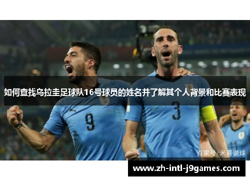 如何查找乌拉圭足球队16号球员的姓名并了解其个人背景和比赛表现