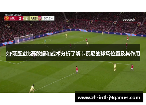 如何通过比赛数据和战术分析了解卡瓦尼的球场位置及其作用