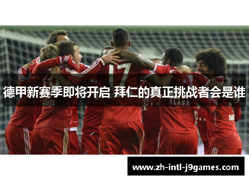 德甲新赛季即将开启 拜仁的真正挑战者会是谁 德甲新赛季即将开启 拜仁的真正挑战者会是谁