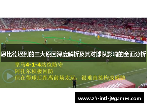 恩比德迟到的三大原因深度解析及其对球队影响的全面分析 恩比德迟到的三大原因深度解析及其对球队影响的全面分析