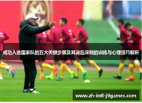 成功入选国家队的五大关键步骤及其背后深刻的训练与心理技巧解析 成功入选国家队的五大关键步骤及其背后深刻的训练与心理技巧解析