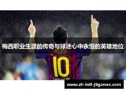 梅西职业生涯的传奇与球迷心中永恒的英雄地位