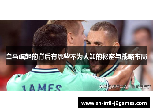 皇马崛起的背后有哪些不为人知的秘密与战略布局