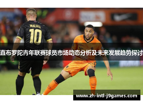 直布罗陀青年联赛球员市场动态分析及未来发展趋势探讨 直布罗陀青年联赛球员市场动态分析及未来发展趋势探讨