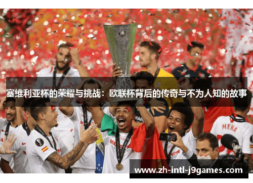 塞维利亚杯的荣耀与挑战:欧联杯背后的传奇与不为人知的故事 塞维利亚杯的荣耀与挑战:欧联杯背后的传奇与不为人知的故事