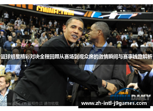 篮球明星精彩对决全程回顾从赛场到观众席的激情瞬间与赛事线路解析