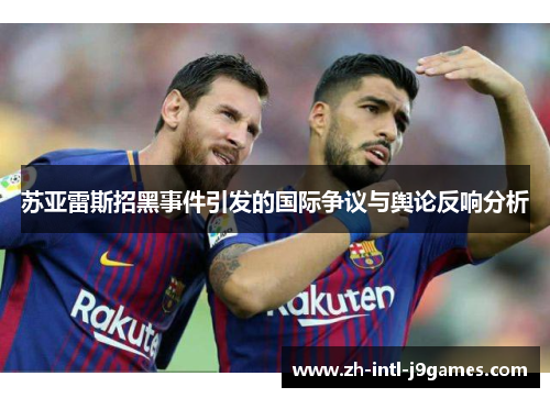 苏亚雷斯招黑事件引发的国际争议与舆论反响分析 苏亚雷斯招黑事件引发的国际争议与舆论反响分析