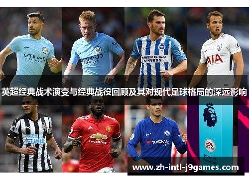 英超经典战术演变与经典战役回顾及其对现代足球格局的深远影响 英超经典战术演变与经典战役回顾及其对现代足球格局的深远影响