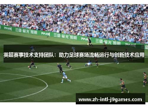 英超赛事技术支持团队:助力足球赛场流畅运行与创新技术应用 英超赛事技术支持团队:助力足球赛场流畅运行与创新技术应用
