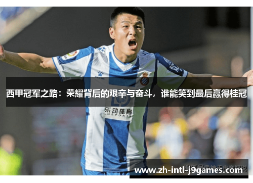 西甲冠军之路:荣耀背后的艰辛与奋斗,谁能笑到最后赢得桂冠 西甲冠军之路:荣耀背后的艰辛与奋斗,谁能笑到最后赢得桂冠