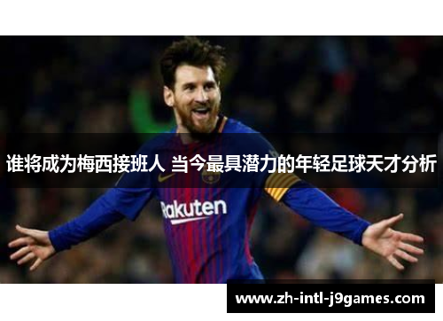 谁将成为梅西接班人 当今最具潜力的年轻足球天才分析 谁将成为梅西接班人 当今最具潜力的年轻足球天才分析
