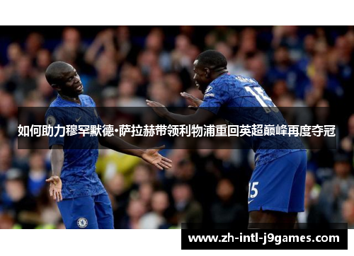 如何助力穆罕默德·萨拉赫带领利物浦重回英超巅峰再度夺冠