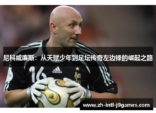 尼科威廉斯：从天赋少年到足坛传奇左边锋的崛起之路
