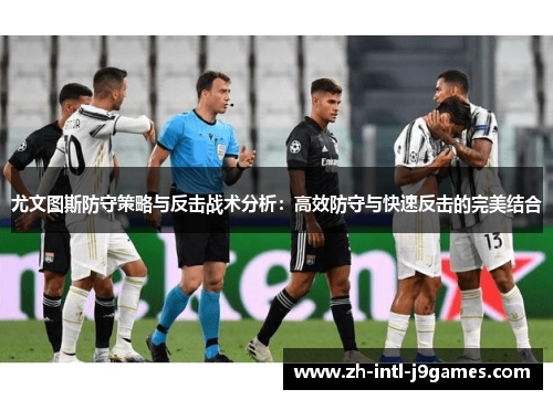 尤文图斯防守策略与反击战术分析：高效防守与快速反击的完美结合