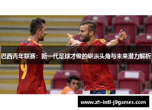 巴西青年联赛：新一代足球才俊的崭露头角与未来潜力解析