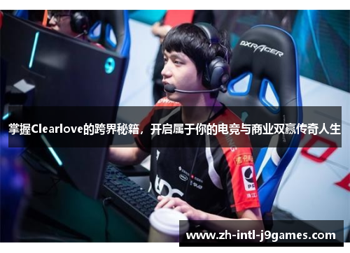 掌握Clearlove的跨界秘籍，开启属于你的电竞与商业双赢传奇人生