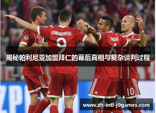 揭秘帕利尼亚加盟拜仁的幕后真相与复杂谈判过程 揭秘帕利尼亚加盟拜仁的幕后真相与复杂谈判过程