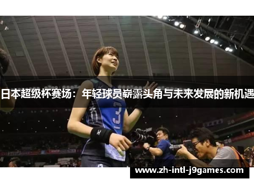 日本超级杯赛场:年轻球员崭露头角与未来发展的新机遇 日本超级杯赛场:年轻球员崭露头角与未来发展的新机遇