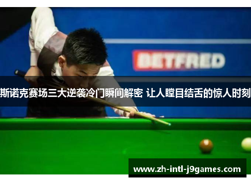 斯诺克赛场三大逆袭冷门瞬间解密 让人瞠目结舌的惊人时刻