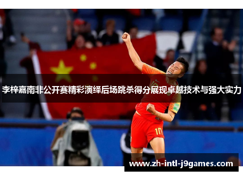 李梓嘉南非公开赛精彩演绎后场跳杀得分展现卓越技术与强大实力 李梓嘉南非公开赛精彩演绎后场跳杀得分展现卓越技术与强大实力