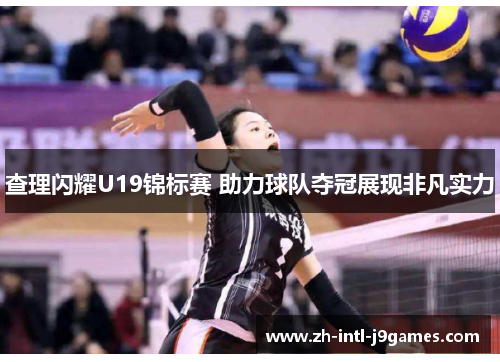 查理闪耀U19锦标赛 助力球队夺冠展现非凡实力 查理闪耀U19锦标赛 助力球队夺冠展现非凡实力