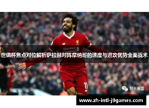 世俱杯焦点对位解析萨拉赫对阵摩纳哥的速度与进攻优势全面战术 世俱杯焦点对位解析萨拉赫对阵摩纳哥的速度与进攻优势全面战术