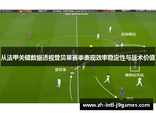 从法甲关键数据透视登贝莱赛季表现效率稳定性与战术价值 从法甲关键数据透视登贝莱赛季表现效率稳定性与战术价值