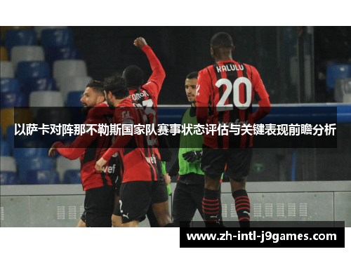 以萨卡对阵那不勒斯国家队赛事状态评估与关键表现前瞻分析 以萨卡对阵那不勒斯国家队赛事状态评估与关键表现前瞻分析