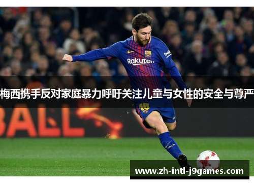 梅西携手反对家庭暴力呼吁关注儿童与女性的安全与尊严