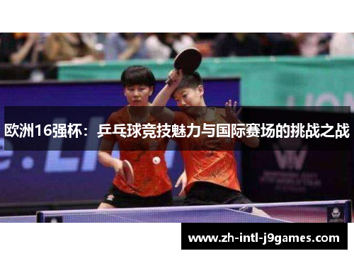 欧洲16强杯：乒乓球竞技魅力与国际赛场的挑战之战