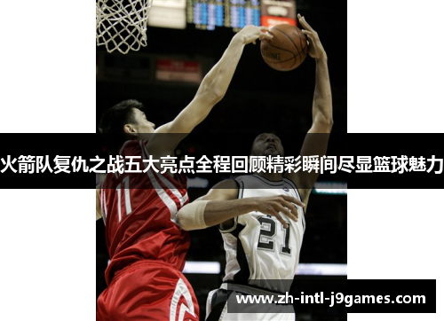 火箭队复仇之战五大亮点全程回顾精彩瞬间尽显篮球魅力 火箭队复仇之战五大亮点全程回顾精彩瞬间尽显篮球魅力