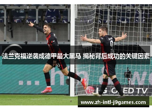 法兰克福逆袭成德甲最大黑马 揭秘背后成功的关键因素 法兰克福逆袭成德甲最大黑马 揭秘背后成功的关键因素