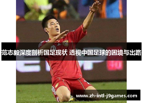 范志毅深度剖析国足现状 透视中国足球的困境与出路