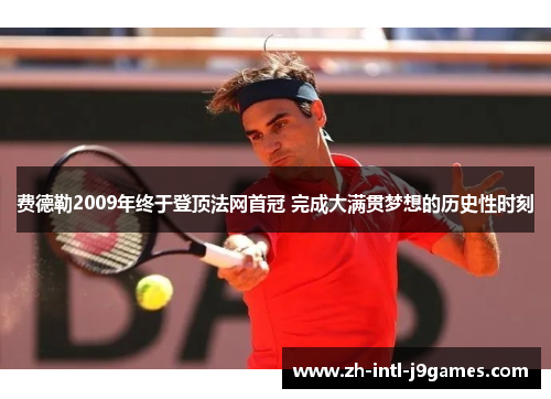 费德勒2009年终于登顶法网首冠 完成大满贯梦想的历史性时刻