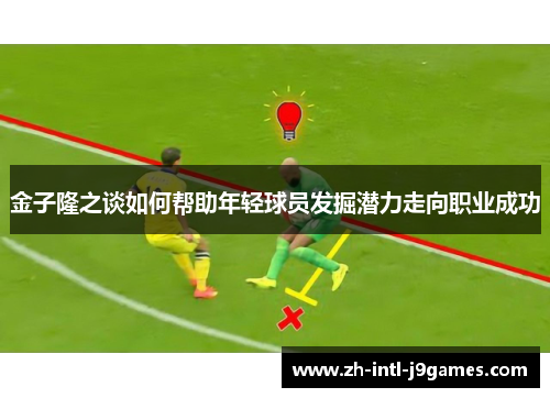 金子隆之谈如何帮助年轻球员发掘潜力走向职业成功 金子隆之谈如何帮助年轻球员发掘潜力走向职业成功