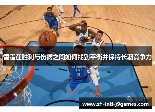 雷霆在胜利与伤病之间如何找到平衡并保持长期竞争力