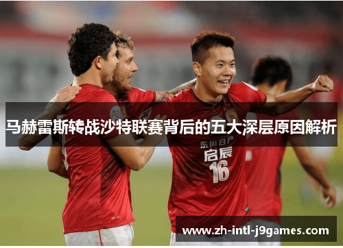 马赫雷斯转战沙特联赛背后的五大深层原因解析 马赫雷斯转战沙特联赛背后的五大深层原因解析