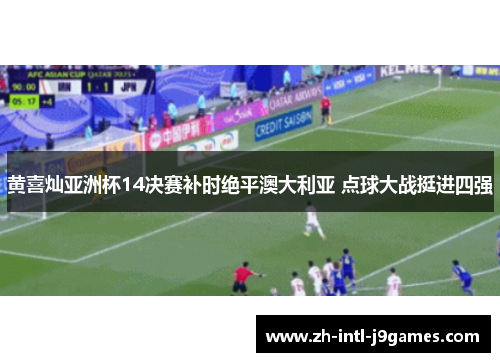 黄喜灿亚洲杯14决赛补时绝平澳大利亚 点球大战挺进四强 黄喜灿亚洲杯14决赛补时绝平澳大利亚 点球大战挺进四强