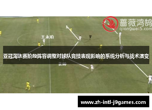 亚冠淘汰赛阶段阵容调整对球队竞技表现影响的系统分析与战术演变 亚冠淘汰赛阶段阵容调整对球队竞技表现影响的系统分析与战术演变