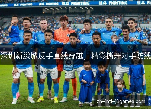 深圳新鹏城反手直线穿越，精彩撕开对手防线