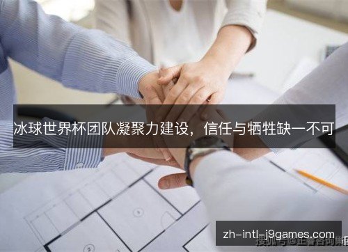 冰球世界杯团队凝聚力建设，信任与牺牲缺一不可