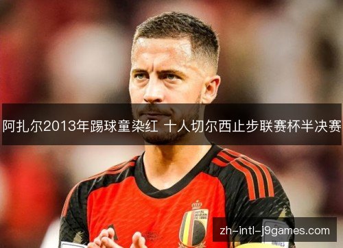 阿扎尔2013年踢球童染红 十人切尔西止步联赛杯半决赛 阿扎尔2013年踢球童染红 十人切尔西止步联赛杯半决赛